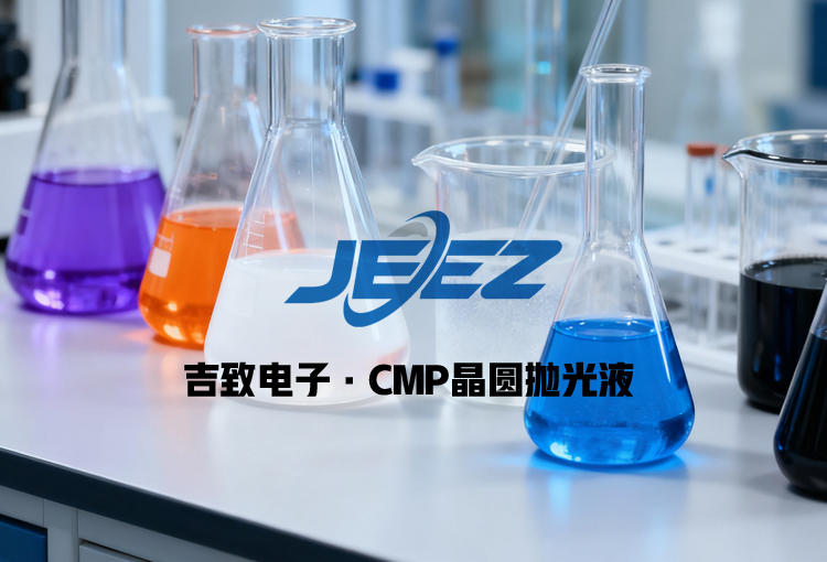 CMP晶圆抛光液|吉致电子JEEZ抛光液厂家