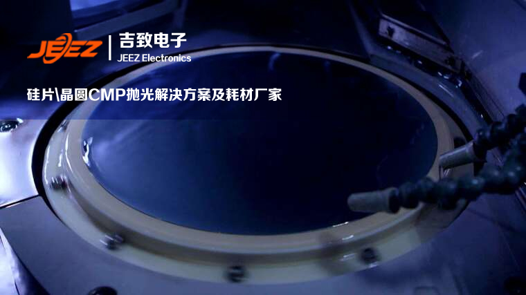 吉致电子硅片CMP解决方案CMP抛光耗材厂家 吉致电子硅片CMP解决方案CMP抛光耗材厂家